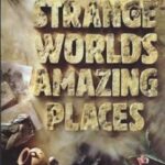 Strange Worlds Amazing Places: A Tour of Earths Marvels and Mysteries