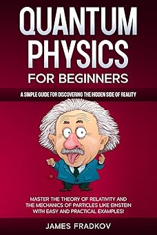 719L5ETHisL._SY342_ Quantum Physics for Beginners: A Simple Guide for Discovering the Hidden Side of Reality. Master the Theory of Relativity and the Mechanics of Particles Like Einstein-With Easy and Practical Examples - Image 1